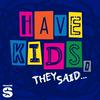 undefined Have Kids, They Said…