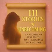 Podcast 111 Stories of Unbecoming: An Archive of Real Truth on The Journey Back To Love