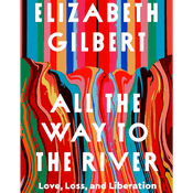 Podcast All the Way to the River: Love, Loss, and Liberation by Elizabeth Gilbert, Book Summary, Podcast