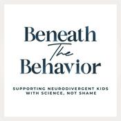 Podcast Beneath the Behavior: Supporting Neurodivergent Kids With Science, Not Shame