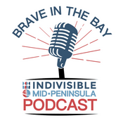 Podcast Brave in the Bay - Indivisible Mid-Peninsula’s Podcast