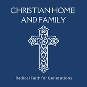 Podcast Christian Home and Family Radical Faith for Generations