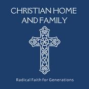 Podcast Christian Home and Family Radical Faith for Generations