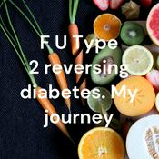 Podcast F U Type 2 reversing diabetes. My journey