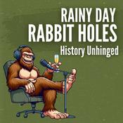 Podcast History Unhinged: Rainy Day Rabbit Holes