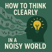 Podcast How To Think Clearly In A Noisy World