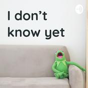 Podcast I don’t know yet
