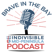 Podcast Brave in the Bay - Indivisible Mid-Peninsula Podcast