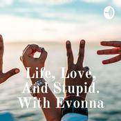 Podcast Life, Love, And Stupid. With Evonna