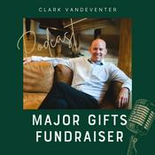 Podcast Major Gifts Fundraiser Podcast-Hosted by Clark Vandeventer