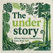 Podcast The Understory - a podcast where nature restoration gets real