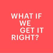 Podcast WHAT IF WE GET IT RIGHT?