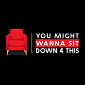 Podcast You Might Wanna Sit Down 4 This