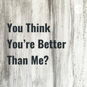 Podcast You Think You're Better Than Me?