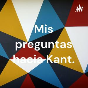 Mis preguntas hacia Kant.