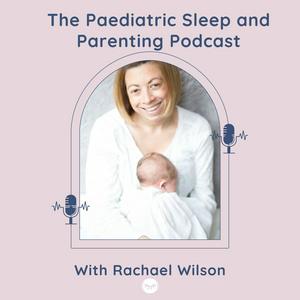 Paediatric Sleep and Parenting Podcast with Rachael Wilson
