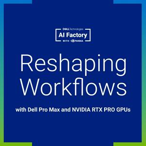 Reshaping Workflows with Dell Pro Max and NVIDIA RTX PRO GPUs