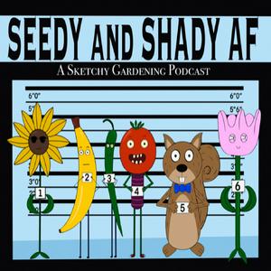 Seedy and Shady AF Podcast: A Sketchy Gardening Podcast