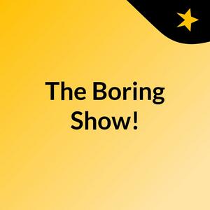The Boring Show!