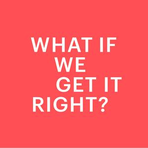 WHAT IF WE GET IT RIGHT?